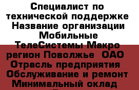 Специалист по технической поддержке › Название организации ­ Мобильные ТелеСистемы Макро-регион Поволжье, ОАО › Отрасль предприятия ­ Обслуживание и ремонт › Минимальный оклад ­ 26 000 - Все города Работа » Вакансии   . Московская обл.,Бронницы г.
